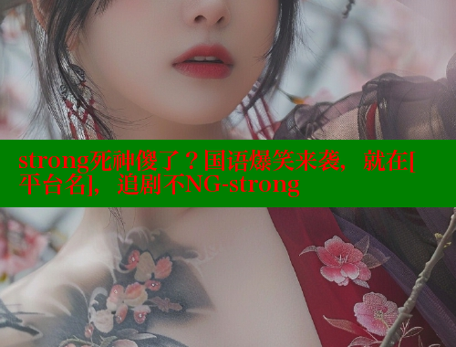 strong死神傻了？国语爆笑来袭，就在[平台名]，追剧不NG-strong 涩里番在线 第1张