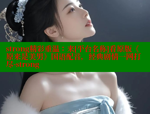 strong精彩重温：来[平台名称]看原版《原来是美男》国语配音，经典剧情一网打尽-strong 涩里番网站 第1张