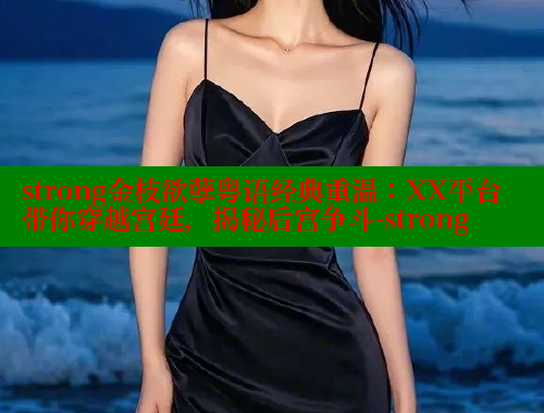strong金枝欲孽粤语经典重温：XX平台带你穿越宫廷，揭秘后宫争斗-strong 涩里番在线 第1张