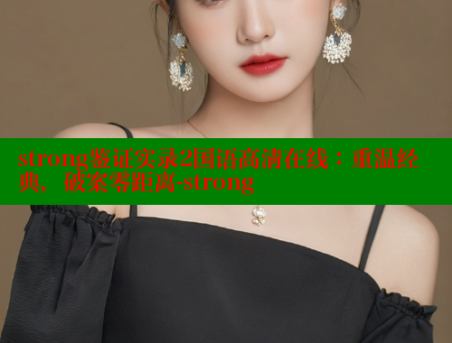 strong鉴证实录2国语高清在线:重温经典,破案零距离-strong 涩里番在线观看 第2张 strong鉴证实录2国语高清在线:重温经典,破案零距离-strong 涩里番在线观看 第2张