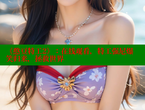 《憨豆特工2》：在线观看，特工强尼爆笑归来，拯救世界 涩里番在线 第1张