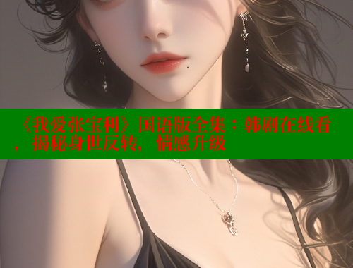 《我爱张宝利》国语版全集：韩剧在线看，揭秘身世反转，情感升级 涩里番在线 第2张