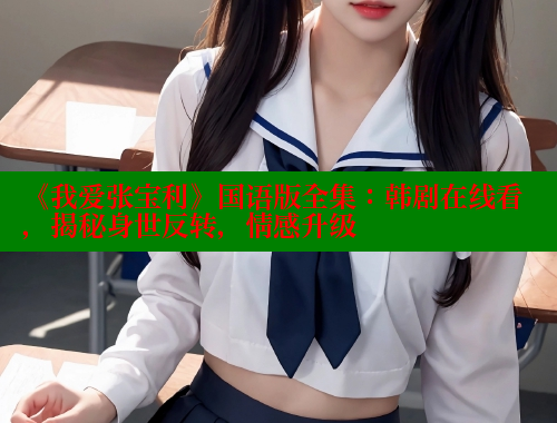 《我爱张宝利》国语版全集：韩剧在线看，揭秘身世反转，情感升级 涩里番在线 第1张
