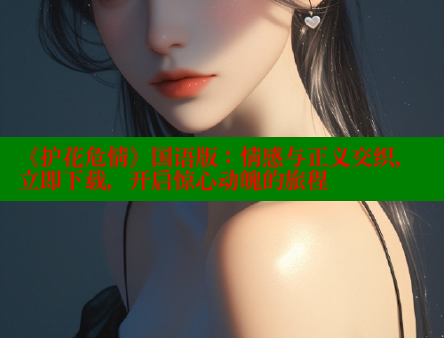 《护花危情》国语版:情感与正义交织,立即下载,开启惊心动魄的旅程 涩里番官网 第1张 《护花危情》国语版:情感与正义交织,立即下载,开启惊心动魄的旅程 涩里番官网 第1张