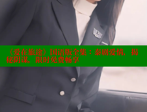 《爱在旅途》国语版全集：泰剧爱情，揭秘阴谋，限时免费畅享 涩里番在线 第1张