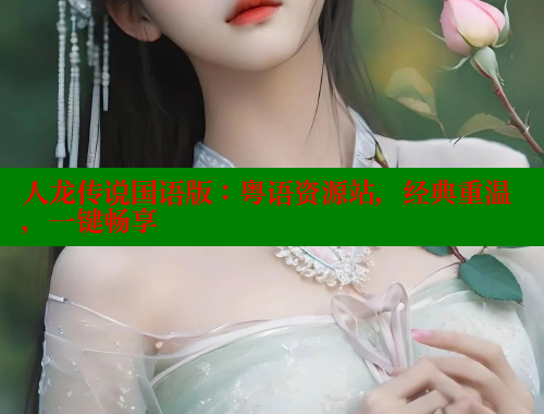 人龙传说国语版:粤语资源站,经典重温,一键畅享 涩里番在线观看 第1张 人龙传说国语版:粤语资源站,经典重温,一键畅享 涩里番在线观看 第1张