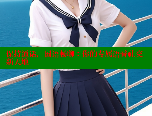 保持通话,国语畅聊:你的专属语音社交新天地 涩里番在线 第2张 保持通话,国语畅聊:你的专属语音社交新天地 涩里番在线 第2张