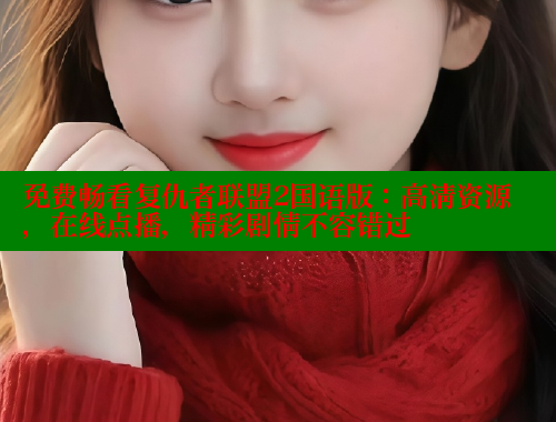 免费畅看复仇者联盟2国语版：高清资源，在线点播，精彩剧情不容错过 涩里番在线 第2张