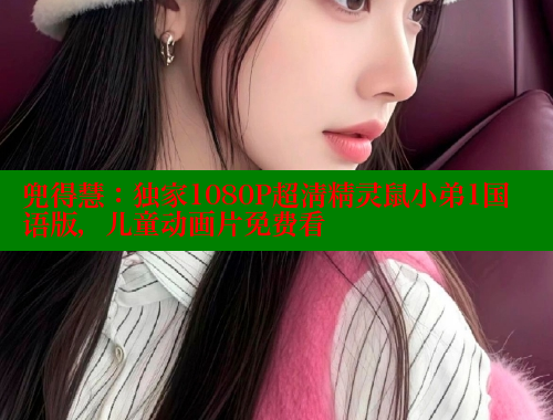 兜得慧：独家1080P超清精灵鼠小弟1国语版，儿童动画片免费看 涩里番在线 第1张