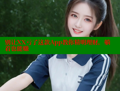 别让XX亏了这款App教你精明理财，躺着也能赚 涩里番网站 第1张