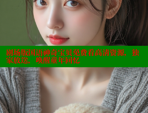 剧场版国语神奇宝贝免费看高清资源，独家放送，唤醒童年回忆 涩里番在线 第2张