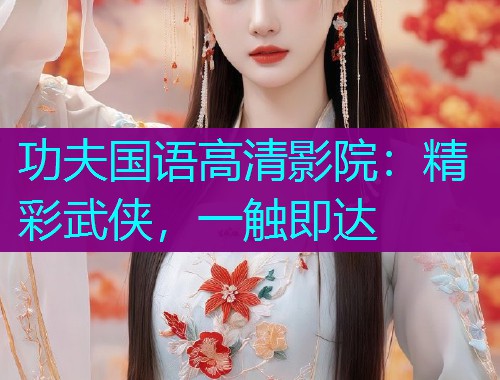 功夫国语高清影院：精彩武侠，一触即达  第3张