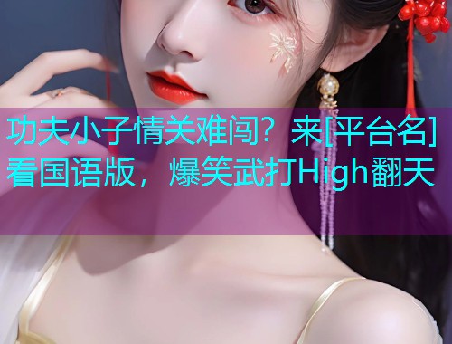 功夫小子情关难闯？来[平台名]看国语版，爆笑武打High翻天  第1张