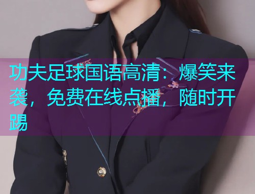 功夫足球国语高清：爆笑来袭，免费在线点播，随时开踢  第1张