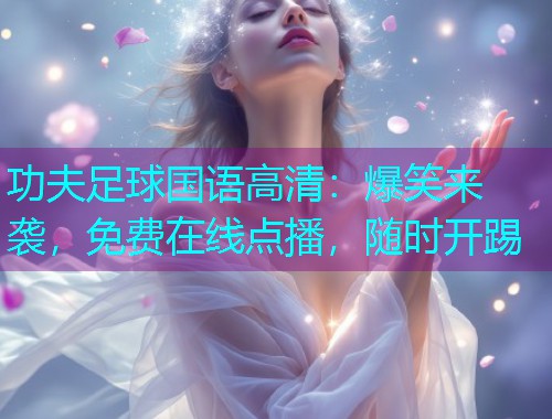 功夫足球国语高清：爆笑来袭，免费在线点播，随时开踢  第3张