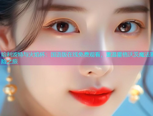 哈利波特与火焰杯：国语版在线免费观看，重温霍格沃茨魔法冒险之旅  第1张