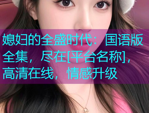 媳妇的全盛时代：国语版全集，尽在[平台名称]，高清在线，情感升级  第2张