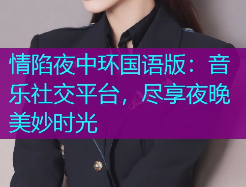 情陷夜中环国语版：音乐社交平台，尽享夜晚美妙时光  第1张