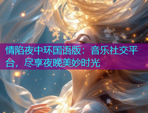 情陷夜中环国语版：音乐社交平台，尽享夜晚美妙时光  第3张