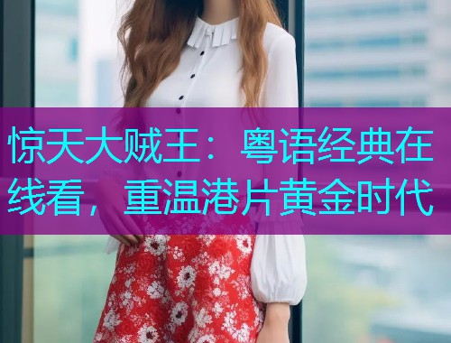 惊天大贼王：粤语经典在线看，重温港片黄金时代  第1张