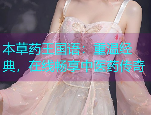 本草药王国语:重温经典,在线畅享中医药传奇  第2张 本草药王国语:重温经典,在线畅享中医药传奇  第2张