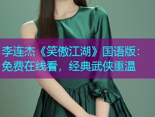 李连杰《笑傲江湖》国语版：免费在线看，经典武侠重温  第1张