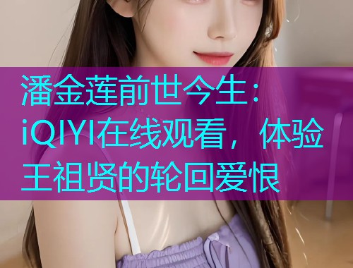 潘金莲前世今生:iQIYI在线观看,体验王祖贤的轮回爱恨  第1张 潘金莲前世今生:iQIYI在线观看,体验王祖贤的轮回爱恨  第1张
