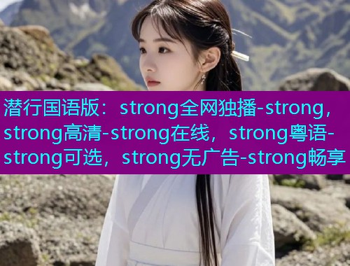 潜行国语版:strong全网独播-strong,strong高清-strong在线,strong粤语-strong可选,strong无广告-strong畅享  第1张 潜行国语版:strong全网独播-strong,strong高清-strong在线,strong粤语-strong可选,strong无广告-strong畅享  第1张